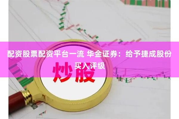 配资股票配资平台一流 华金证券：给予捷成股份买入评级