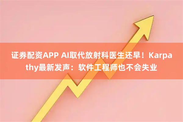 证券配资APP AI取代放射科医生还早！Karpathy最新发声：软件工程师也不会失业