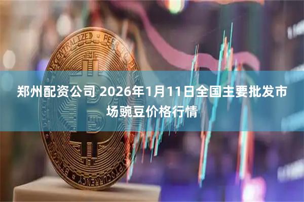 郑州配资公司 2026年1月11日全国主要批发市场豌豆价格行情