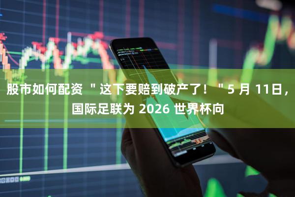 股市如何配资 ＂这下要赔到破产了！＂5 月 11日，国际足联为 2026 世界杯向