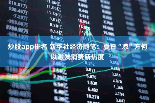 炒股app排名 新华社经济随笔：夏日“凉”方何以激发消费新热度